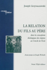 La relation du Fils au Père : dans les conceptions théologiques des origines au Concile de Nicée - Joseph Grzywaczewski