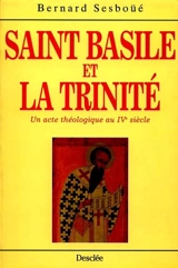 Saint Basile et la Trinité : un acte théologique au IVe siècle : le rôle de Basile de Césarée dans l'élaboration de la doctrine et du langage trinitaires - Bernard Sesboüé