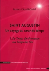 Saint Augustin : un voyage au coeur du temps. Vol. 3. Du temps des promesses aux temps des fins : une introduction à La cité de Dieu, XVI, XII-XXII - Patrice Cambronne
