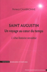 Saint Augustin : un voyage au coeur du temps. Vol. 1. Une histoire revisitée : une introduction à la Cité de Dieu, I-X - Patrice Cambronne