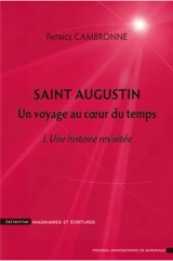 Saint Augustin : un voyage au coeur du temps. Vol. 1. Une histoire revisitée : une introduction à la Cité de Dieu, I-X - Patrice Cambronne
