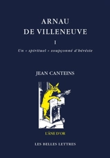 Arnau de Villeneuve. Vol. 1. Un spirituel soupçonné d'hérésie (avec traduction d'écrits catalans) - Jean Canteins