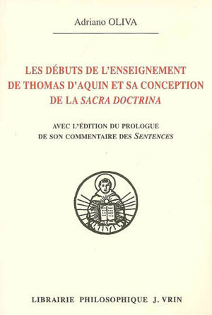 Les débuts de l'enseignement de Thomas d'Aquin et sa conception de la sacra doctrina : avec l'édition du prologue de son commentaire des Sentences - Adriano Oliva