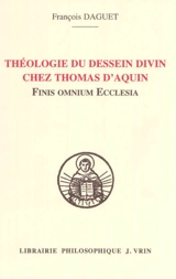 Théologie du dessein divin chez saint Thomas d'Aquin : Finis omnium Ecclesia - François Daguet