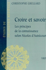 Croire et savoir : les principes de la connaissance selon Nicolas d'Autrécourt - Christophe Grellard