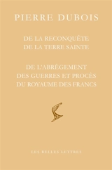 De la reconquête de la Terre sainte. De recuperatione Terre sancte. De l'abrègement des guerres et procès du royaume des Francs : et la réforme de l'Etat universel de la République des chrétiens. De abreviatione guerrarum et litium - Pierre Dubois