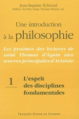 Une introduction à la philosophie : les proèmes des lectures de saint Thomas d'Aquin aux oeuvres principales d'Aristote. Vol. 1. L'esprit des disciplines fondamentales - Thomas d'Aquin