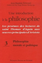 Une introduction à la philosophie : les proèmes des lectures de saint Thomas d'Aquin aux oeuvres principales d'Aristote. Vol. 3. Philosophie morale et politique - Thomas d'Aquin