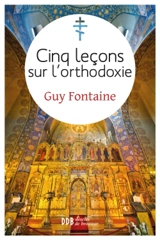 Cinq lecons sur l'orthodoxie - Guy Fontaine