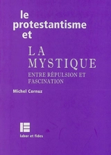 Le protestantisme et la mystique : entre répulsion et fascination - Michel Cornuz