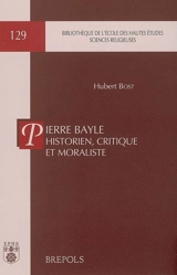 Pierre Bayle historien, critique et moraliste - Hubert Bost