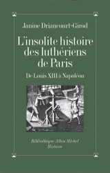 L'insolite histoire des luthériens de Paris : de Louis XIII à Napoléon - Janine Driancourt-Girod