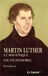 Martin Luther et son époque : une vue d'ensemble : 1483-1546 - Peter Blank
