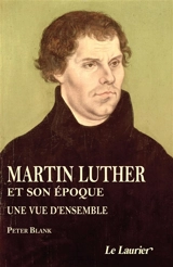 Martin Luther et son époque : une vue d'ensemble : 1483-1546 - Peter Blank