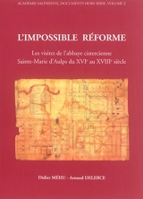 L'impossible réforme : les visites de l'abbaye cistercienne Sainte-Marie d'Aulps du XVIe au XVIIIe siècle - Didier Méhu