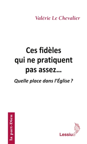 Ces fidèles qui ne pratiquent pas assez... : quelle place dans l'Eglise ? - Valérie Le Chevalier