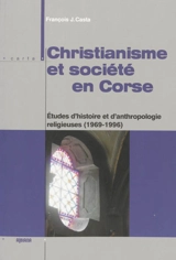 Christianisme et société en Corse : études d'histoire et d'anthropologie religieuses (1969-1996) - François-Joseph Casta