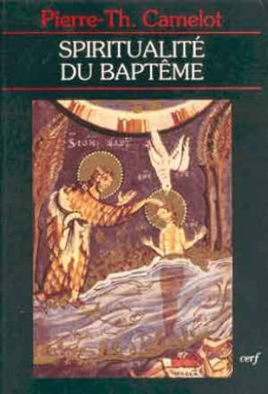 La Spiritualité du baptême : baptisés dans l'eau et l'Esprit - Pierre-Thomas Camelot