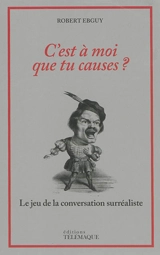 C'est à moi que tu causes ? : le jeu de la conversation surréaliste - Robert Ebguy
