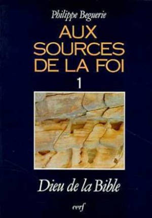 Aux sources de la foi. Vol. 1. Dieu de la Bible - Philippe Béguerie