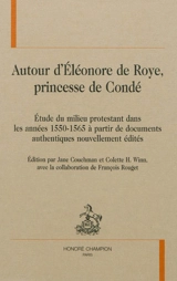 Autour d'Eléonore de Roye, princesse de Condé : étude du milieu protestant dans les années 1550-1565 à partir de documents authentiques nouvellement édités