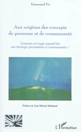 Aux origines des concepts de personne et de communauté : comment envisager aujourd'hui une théologie personnaliste et communautaire ? - Emmanuel Pic