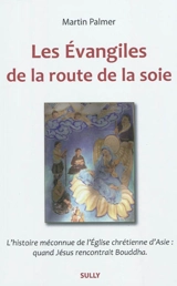 Les Evangiles de la route de la soie : l'histoire méconnue de l'Eglise chrétienne d'Asie : quand Jésus rencontrait Bouddha - Martin Palmer