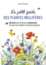 Le petit guide des plantes mellifères : 90 fiches pour favoriser la biodiversité et nourrir les abeilles et insectes butineurs - Laurent Renault