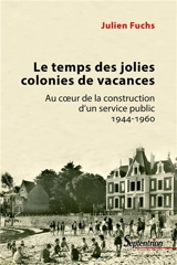 Le temps des jolies colonies de vacances : au coeur de la construction d'un service public : 1944-1960 - Julien Fuchs