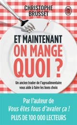 Et maintenant, on mange quoi ? : un ancien industriel de l'agroalimentaire vous aide à faire les bons choix : document - Christophe Brusset