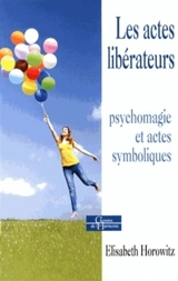 Les actes libérateurs : psychomagie et actes symboliques - Elisabeth Horowitz