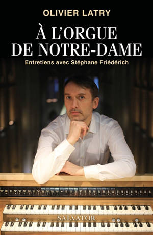 A l'orgue de Notre-Dame : entretiens avec Stéphane Friederich - Olivier Latry