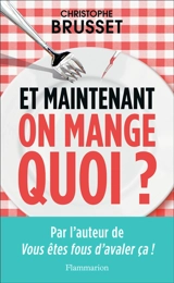 Et maintenant, on mange quoi ? : un ancien industriel de l'agroalimentaire vous aide à faire les bons choix - Christophe Brusset