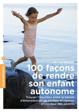 100 façons de rendre son enfant autonome : trouver l'équilibre entre le besoin d'émancipation de l'enfant et l'amour protecteur des parents - Anne Bacus