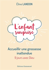 L'enfant surprise : accueillir une grossesse inattendue : 9 jours avec Dieu - Eline Landon