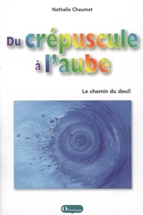 Du crépuscule à l'aube : le chemin de deuil - Nathalie Chaumet
