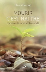 Mourir c'est naître : l'amour, la mort et l'au-delà - Henri Boulad