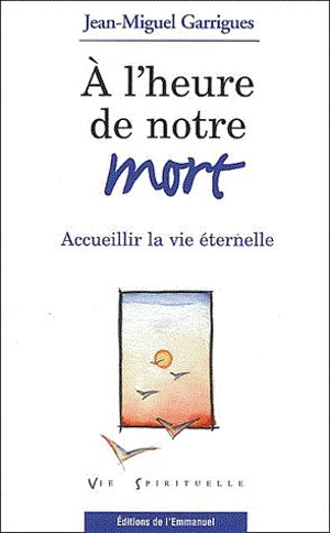 A l'heure de notre mort : accueillir la vie éternelle - Jean-Miguel Garrigues