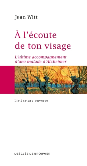 A l'écoute de ton visage : l'ultime accompagnement d'une malade d'Alzheimer - Jean Witt