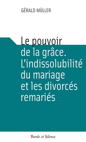 Le pouvoir de la grâce : l'indissolubilité du mariage, les divorcés remariés et les sacrements - Gerhard Müller