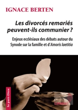 Les divorcés remariés peuvent-ils communier ? : enjeux ecclésiaux des débats autour du synode sur la famille et d'Amoris laetitia - Ignace Berten
