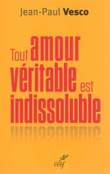 Tout amour véritable est indissoluble : plaidoyer pour les divorcés-remariés - Jean-Paul Vesco