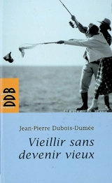 Vieillir sans devenir vieux - Jean-Pierre Dubois-Dumée