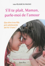 S'il te plaît, maman, parle-moi de l'amour : que dire à ma fille pré-adolescente de 9 à 13 ans ? : éducation affective et sexuelle - Inès Pélissié du Rausas