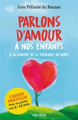 Parlons d'amour à nos enfants : à la lumière de la théologie du corps : cahier pratique pour en parler aux 3-13 ans - Inès Pélissié du Rausas