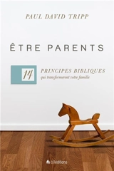 Etre parents : 14 principes bibliques qui transformeront votre famille - Paul David Tripp