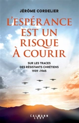 L'espérance est un risque à courir : sur les traces des résistants chrétiens : 1939-1945 - Jérôme Cordelier