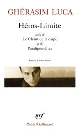 Héros-limite. Le chant de la carpe. Paralipomènes - Ghérasim Luca