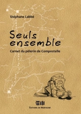 Seuls ensemble : carnet du pèlerin de Compostelle - Stéphane Labbe