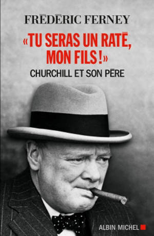 Tu seras un raté, mon fils ! : Churchill et son père - Frédéric Ferney